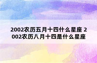 2002农历五月十四什么星座 2002农历八月十四是什么星座